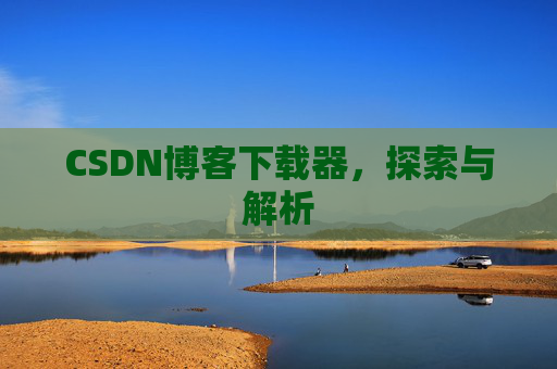 CSDN博客下载器，探索与解析