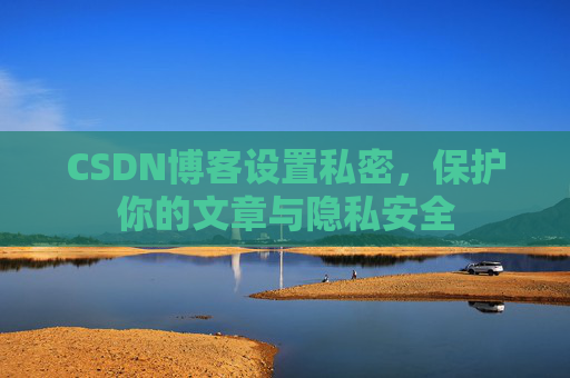 CSDN博客设置私密,保护你的文章与隐私安全