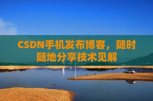 CSDN手机发布博客,随时随地分享技术见解