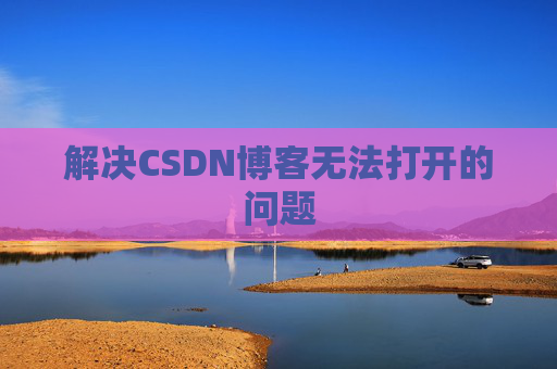 解决CSDN博客无法打开的问题 解决CSDN博客无法打开的问题